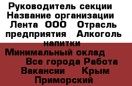 Руководитель секции › Название организации ­ Лента, ООО › Отрасль предприятия ­ Алкоголь, напитки › Минимальный оклад ­ 51 770 - Все города Работа » Вакансии   . Крым,Приморский